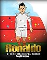 Ronaldo: The Children's Book. Fun, Inspirational and Motivational Life Story of Cristiano Ronaldo - One of The Best Soccer Players in History. (Soccer Book For Kids)