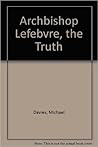 Archbishop Lefebvre: The truth (Augustine pamphlets ; no. 1) Archbishop Lefebvre: The truth (Augustine pamphlets ; no. 1)