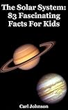 The Solar System: 83 Fascinating Facts For Kids: Facts About the Solar System