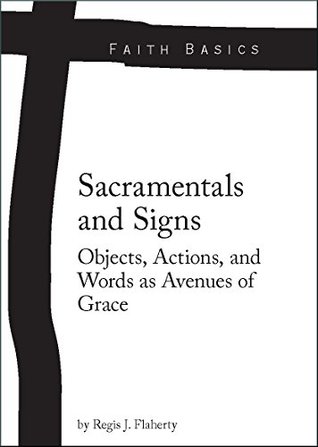 Faith Basics: Sacramentals and Signs. Objects, Actions, and Words as Avenues of Grace (Kindle Edition)