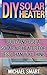 DIY Solar Heater: Build and Use a Solar Air Heater for Less than You Think: (Energy Independence, Lower Bills & Off Grid Living)
