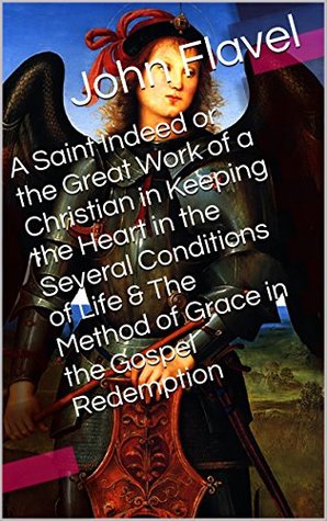 A Saint Indeed or the Great Work of a Christian in Keeping the Heart in the Several Conditions of Life & The Method of Grace in the Gospel Redemption (Two Books With Active Table of Contents)