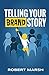 Telling Your Brand Story: How Your Brand Purpose and Position Drive the Stories You Share