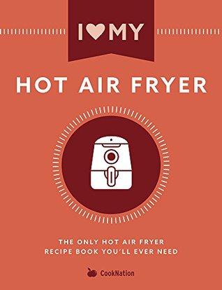 I Love My Hot Air Fryer Cookbook: The Only Hot Air Fryer Recipe Book You'll Ever Need (Kindle Edition)