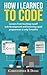 How I Learned to Code: Lessons From Teaching Myself Web Development and Becoming a Paid Programmer in Only 3 Months
