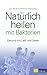Natürlich heilen mit Bakterien - eBook: Gesund mit Leib und Seele (German Edition)