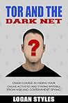Tor and the Dark Net: Crash Course in Hiding Your Online Activities and Staying Invisible from the NSA and Government Spying Tor and the Dark Net: Crash Course in Hiding Your Online Activities and Staying Invisible from the NSA and Government Spying