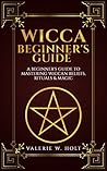 Wicca for Beginners: A Beginner's Guide to Mastering Wiccan Beliefs, Rituals, and Magic (Wicca, Wicca Spells, Wicca Books, Wicca Symbols, Book Book 1)