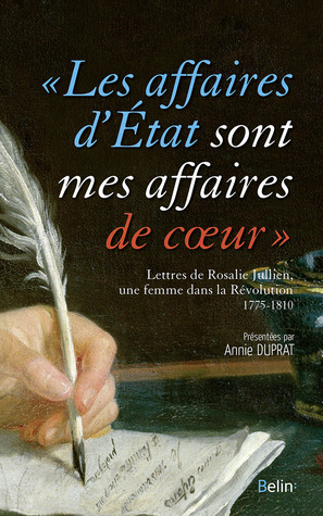 “Les affaires d’État sont mes affaires de cœur". Rosalie Jullien, une femme dans la Révolution. Lettres, 1775-1810