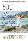 You, Happy Ever After: The Ultimate Guide to Recreating Yourself You, Happy Ever After: The Ultimate Guide to Recreating Yourself