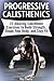 Progressive Calisthenics: 23 Amazing Calisthenics Exercises to Build Strength, Shape Your Body, and Stay Fit