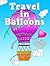 Travel in Balloons: 30 Fun ...