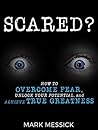 Scared?: How To Overcome Fear, Unlock Your Potential, and Achieve True Greatness