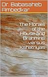 The Morals of the House and Brahmins versus Kshatriyas by B.R. Ambedkar