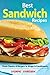 BREAKFAST SANDWICH, BURGER SANDWICHES, PARTY SANDWICHES AND MANY MORE SANDWICH RECIPES COOK BOOK: HERE`RE THE MOST DELICIOUS SANDWICH RECIPES WITH STEP BY STEP DIRECTIONS.