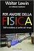 Per amore della fisica. Dall'arcobaleno ai confini del tempo