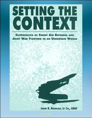 Setting the Context: Suppression of Enemy Air Defenses and Joint War Fighting in an Uncertain World - including Desert Storm (Kindle Edition)