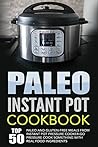 Paleo Instant Pot Cookbook: Top 50 Paleo And Gluten-Free Meals From Instant Pot Pressure Cooker-Go Pressure Cook Something With Real Food Ingredients