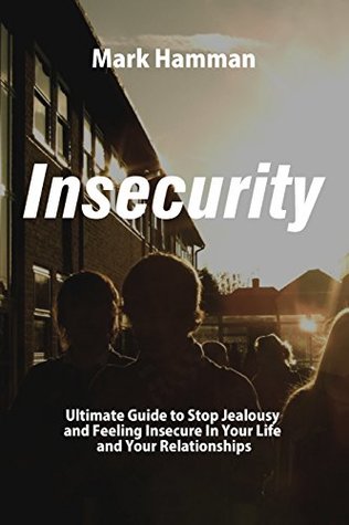Insecurity: The Wisdom of Insecurity - Guide to Stop Jealousy and Feeling Insecure In Your Life and Your Relationships (Kindle Edition)