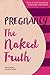 Pregnancy The Naked Truth - a refreshingly honest guide to pregnancy and birth