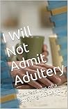 I Will Not Admit Adultery: Confessions of a straying husband I Will Not Admit Adultery: Confessions of a straying husband