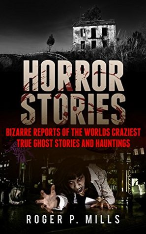 Horror Stories: Bizarre Reports Of The Worlds Craziest True Ghost Stories And Hauntings (Creepy Stories Book 1)