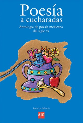 Poesia a cucharadas / Poetry by spoonful: Antologia de poesia mexicana del siglo XX/Anthology of mexican poetry from the 20th century (Poesia e infancia / Poetry and Infancy) (Spanish Edition)