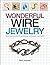 Wonderful Wire Jewelry: Make 30+ Bracelets, Earrings, Necklaces, and More