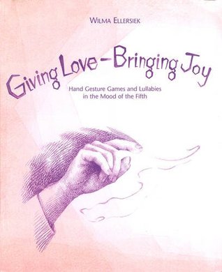 Giving Love, Bringing Joy: Hand Gesture Games and Lullabies in the Mood of the Fifth, for Children Between Birth and Nine (Spiral-bound)