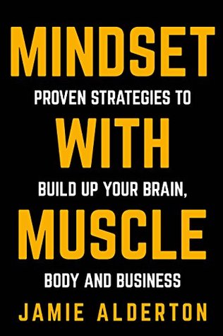 Mindset With Muscle: Proven Strategies to Build Up Your Brain, Body and Business (Kindle Edition)
