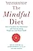 The Mindful Diet: How to Transform Your Relationship to Food for Lasting Weight Loss and Vibrant Health