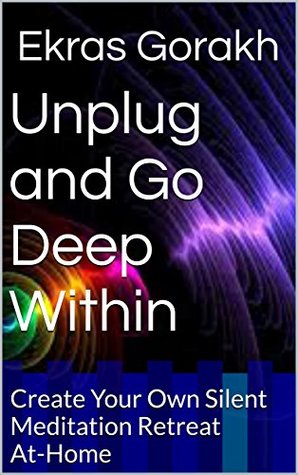 Unplug and Go Deep Within: Create Your Own Silent Meditation Retreat At-Home (Kindle Edition)