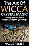 The Art Of Wicca Crystal Magic: The Bеgіnnеr’ѕ Guіdе tо Practicing Wіссаn Crуѕtаl Magic