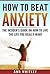How To Beat Anxiety: The Insider's Guide On How To Live The Life You Really Want