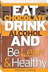 EAT CHOCOLATE, DRINK ALCOHOL and be Lean & Healthy EAT CHOCOLATE, DRINK ALCOHOL and be Lean & Healthy