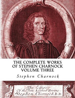 The Complete Works of Stephen Charnock, Volume 3 of 3