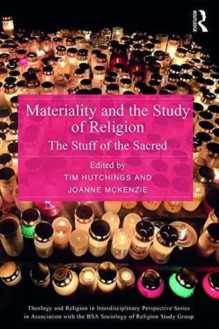 Materiality and the Study of Religion: The Stuff of the Sacred (Theology and Religion in Interdisciplinary Perspective Series in Association with the BSA Sociology of Religion Study Group)