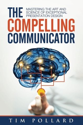 The Compelling Communicator: Mastering the Art and Science of Exceptional Presentation Design (Paperback)
