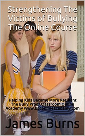Strengthening The Victims of Bullying The Online Course: Helping Kids Become More Resilient The Bully Proof Classroom Online Academy www.bpconlineacademy.com