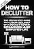 How To Declutter: The Step By Step Guide To A Stress Free Habit Of A Decluttered, Organized And Simplified Life (Happy Life, Minimalist, Life, Living, ... With Less,Simplicity, Fulfillment Book 1)