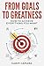 From Goals to Greatness: How to Achieve Everything You Want