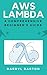 AWS Lambda: A Comprehensive Beginner's Guide - From A To Z Easy Steps