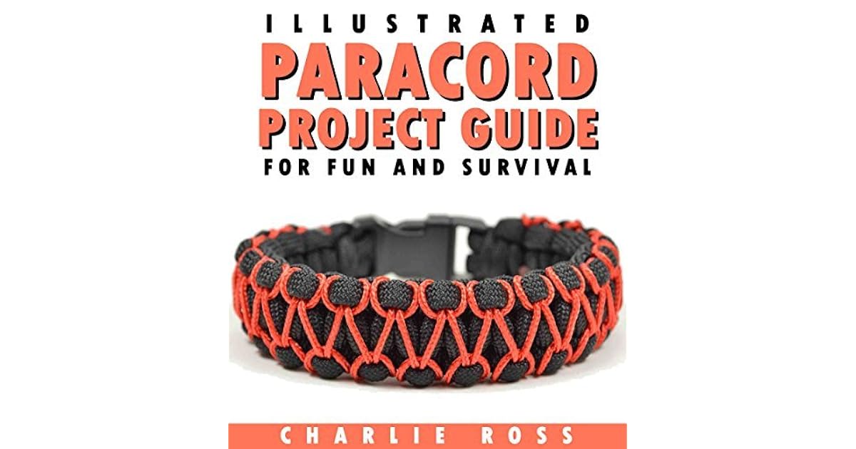 Paracord Projects Illustrated Paracord Project Guide For Fun And Survival Paracord Bracelets Paracord Knots Paracord Fusion Ties And Dozens Of Survival Projects For Shtf Doomsday By Charlie Ross