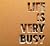 Life is very busy