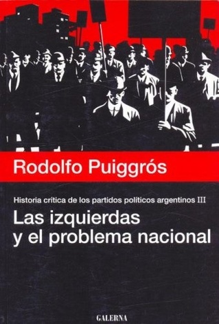 Historia Crítica De Los Partidos Políticos Argentinos - Tomo III - Las Izquierdas y El Problema Nacional