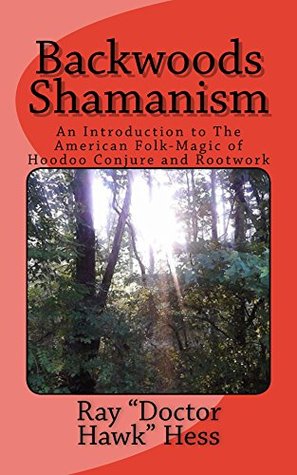 Backwoods Shamanism: An Introduction to the American Folk-Magic of Hoodoo Conjure and Rootwork (Hereditary Hoodoo series Book 1)