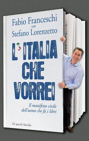 L'italia che vorrei. Il manifesto civile dell'uomo che fa i libri