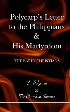 Polycarp's Letter to the Philippians & His Martyrdom (Kindle Edition)