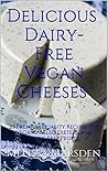 Delicious Dairy-Free Vegan Cheeses: 25 Premium Quality Recipes for Vegans, Paleo Dieters, and Dairy-Free People (The Taste Revolution Book 1)