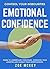 Emotional Confidence: Guide To Understand Your Fears, Overcome Your Anxieties And Handle Your Shortcomings - Control Your Insecurities